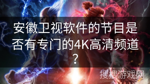 安徽卫视软件的节目是否有专门的4K高清频道？