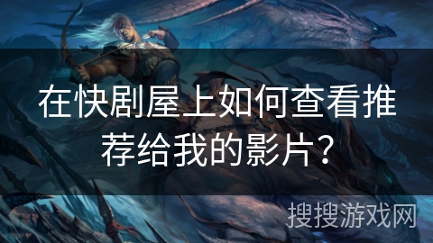 在快剧屋上如何查看推荐给我的影片？