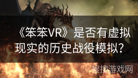 《笨笨VR》是否有虚拟现实的历史战役模拟？