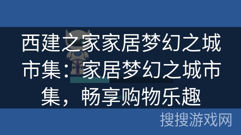 西建之家家居梦幻之城市集：家居梦幻之城市集，畅享购物乐趣