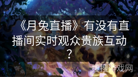 《月兔直播》有没有直播间实时观众贵族互动？