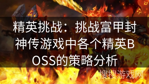 精英挑战：挑战富甲封神传游戏中各个精英BOSS的策略分析