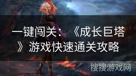 一键闯关：《成长巨塔》游戏快速通关攻略