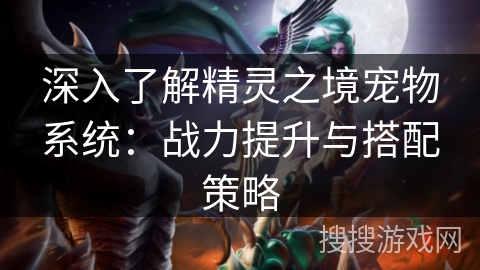 深入了解精灵之境宠物系统：战力提升与搭配策略