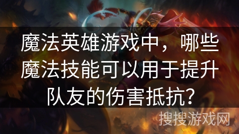 魔法英雄游戏中，哪些魔法技能可以用于提升队友的伤害抵抗？