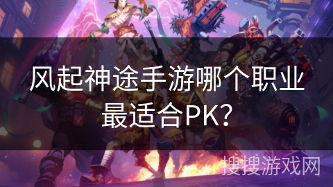 风起神途手游哪个职业最适合PK？