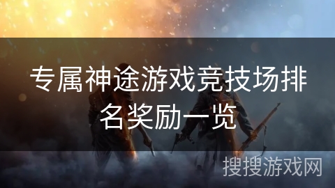 专属神途游戏竞技场排名奖励一览