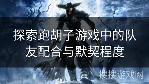 探索跑胡子游戏中的队友配合与默契程度