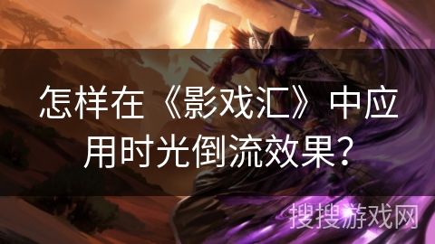 怎样在《影戏汇》中应用时光倒流效果? 怎样在《影戏汇》中应用时光倒流效果?