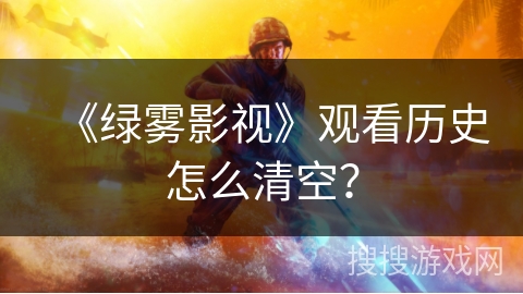 《绿雾影视》观看历史怎么清空？