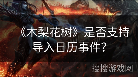 《木梨花树》是否支持导入日历事件？