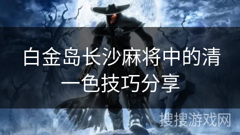 白金岛长沙麻将中的清一色技巧分享