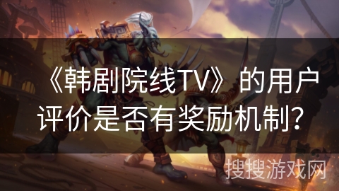 《韩剧院线TV》的用户评价是否有奖励机制？