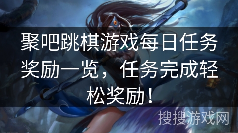 聚吧跳棋游戏每日任务奖励一览,任务完成轻松奖励! 聚吧跳棋游戏每日任务奖励一览,任务完成轻松奖励!