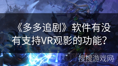 《多多追剧》软件有没有支持VR观影的功能? 《多多追剧》软件有没有支持VR观影的功能?