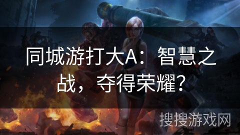 同城游打大A：智慧之战，夺得荣耀？