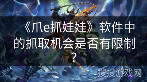 《爪e抓娃娃》软件中的抓取机会是否有限制？
