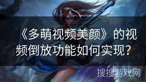 《多萌视频美颜》的视频倒放功能如何实现？