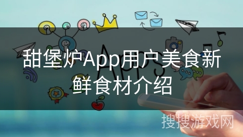 甜堡炉App用户美食新鲜食材介绍