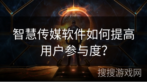 智慧传媒软件如何提高用户参与度？