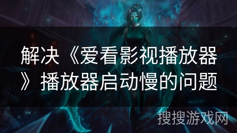 解决《爱看影视播放器》播放器启动慢的问题