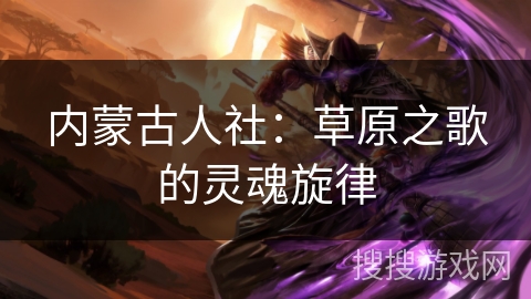 内蒙古人社：草原之歌的灵魂旋律