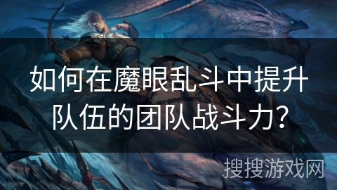 如何在魔眼乱斗中提升队伍的团队战斗力？