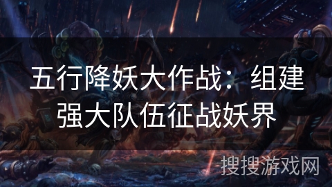 五行降妖大作战：组建强大队伍征战妖界