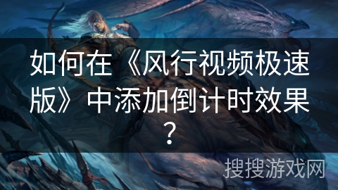 如何在《风行视频极速版》中添加倒计时效果？