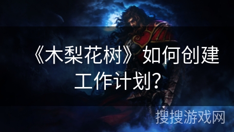 《木梨花树》如何创建工作计划？