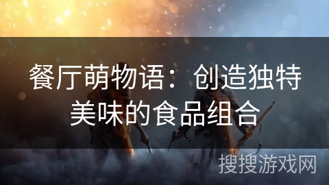 餐厅萌物语：创造独特美味的食品组合