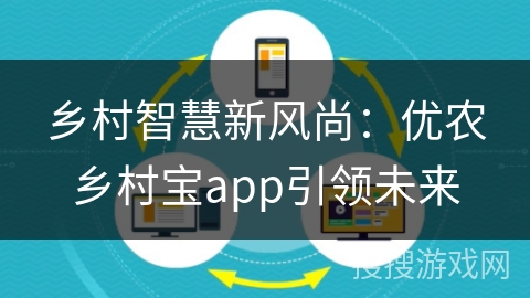 乡村智慧新风尚：优农乡村宝app引领未来