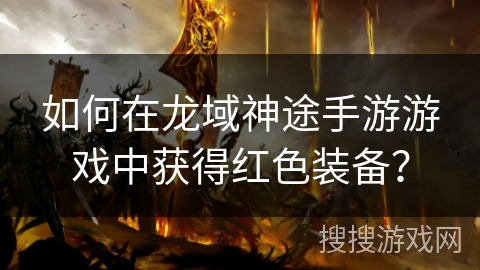 如何在龙域神途手游游戏中获得红色装备？