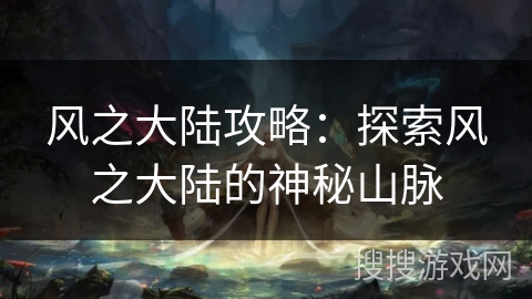 风之大陆攻略：探索风之大陆的神秘山脉