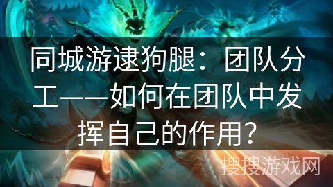 同城游逮狗腿：团队分工——如何在团队中发挥自己的作用？