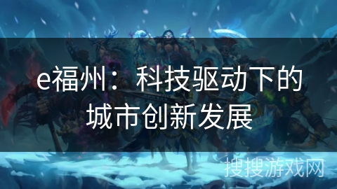 e福州：科技驱动下的城市创新发展
