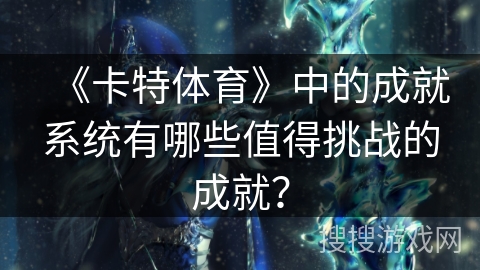 《卡特体育》中的成就系统有哪些值得挑战的成就？