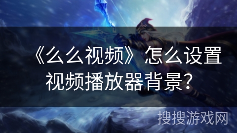 《么么视频》怎么设置视频播放器背景？