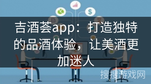 吉酒荟app：打造独特的品酒体验，让美酒更加迷人