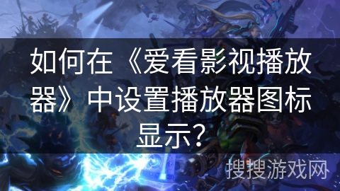 如何在《爱看影视播放器》中设置播放器图标显示？