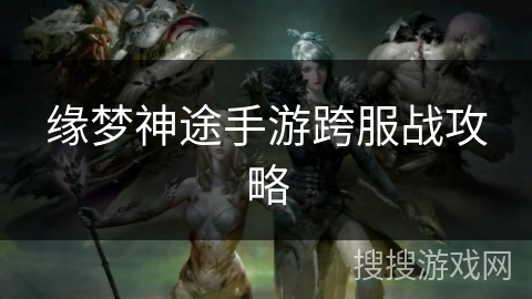 缘梦神途手游跨服战攻略 缘梦神途手游跨服战攻略