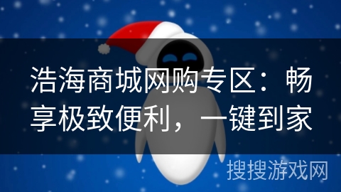 浩海商城网购专区：畅享极致便利，一键到家