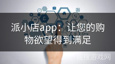 派小店app:让您的购物欲望得到满足 派小店app:让您的购物欲望得到满足