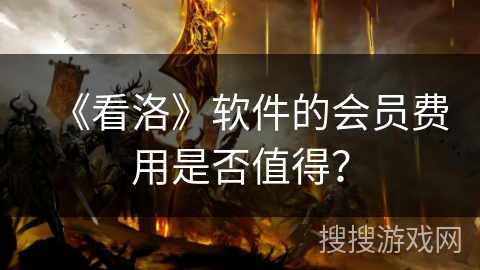 《看洛》软件的会员费用是否值得？