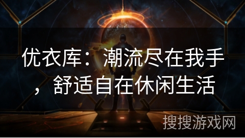 优衣库：潮流尽在我手，舒适自在休闲生活