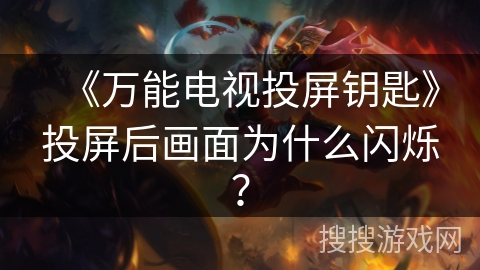 《万能电视投屏钥匙》投屏后画面为什么闪烁？