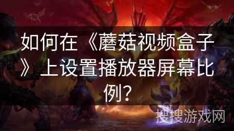 如何在《蘑菇视频盒子》上设置播放器屏幕比例？