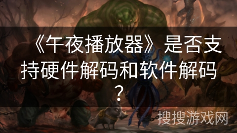 《午夜播放器》是否支持硬件解码和软件解码？