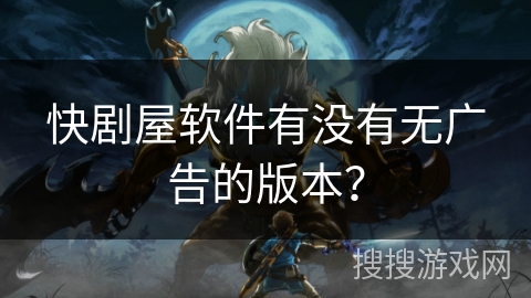 快剧屋软件有没有无广告的版本？