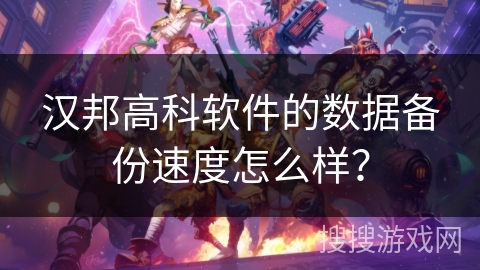 汉邦高科软件的数据备份速度怎么样？